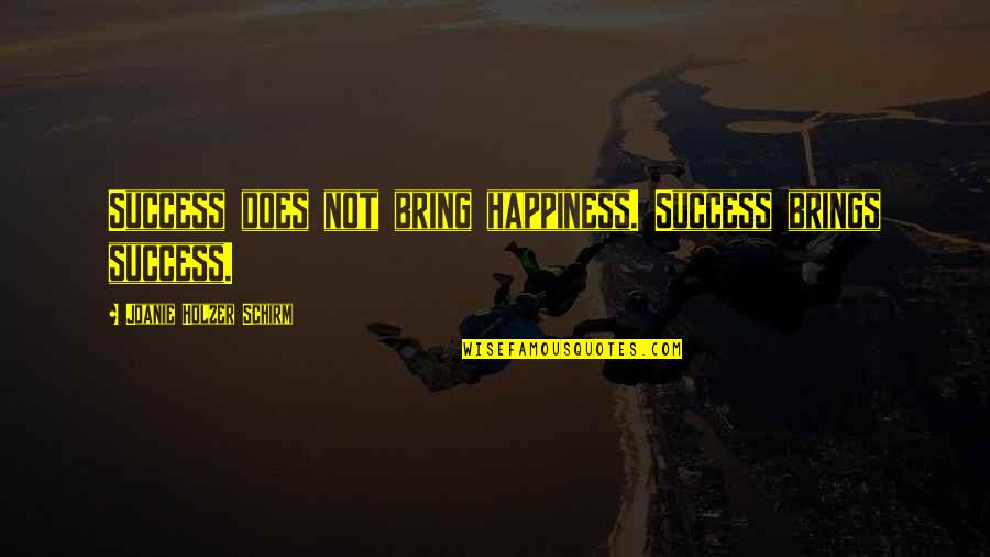 Archer Holdout Quotes By Joanie Holzer Schirm: Success does not bring happiness. Success brings success.