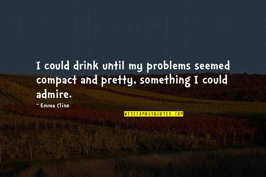 Archer Repeated Quotes By Emma Cline: I could drink until my problems seemed compact
