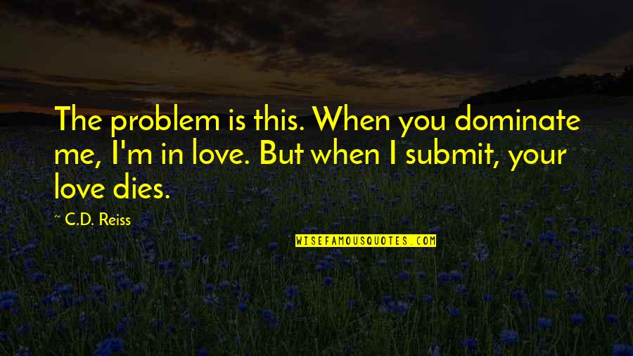 Archers Advantage Quotes By C.D. Reiss: The problem is this. When you dominate me,
