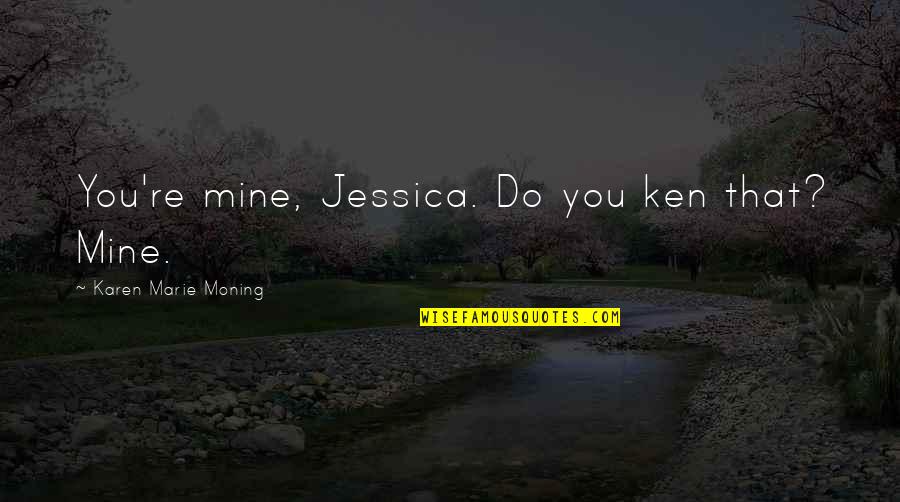 Archery And Life Quotes By Karen Marie Moning: You're mine, Jessica. Do you ken that? Mine.