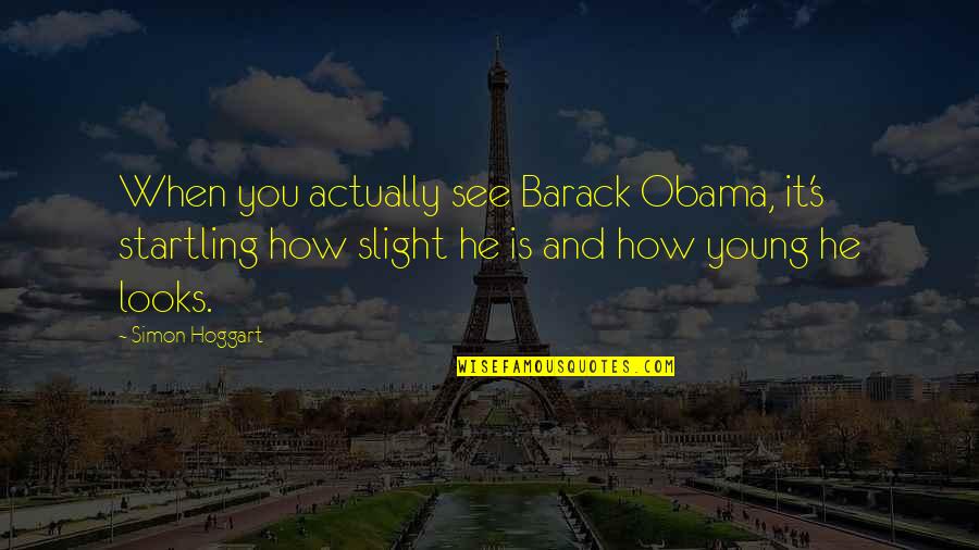 Archery Of The Rockies Quotes By Simon Hoggart: When you actually see Barack Obama, it's startling