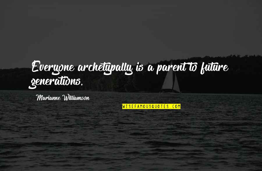 Archetypally Quotes By Marianne Williamson: Everyone archetypally is a parent to future generations.