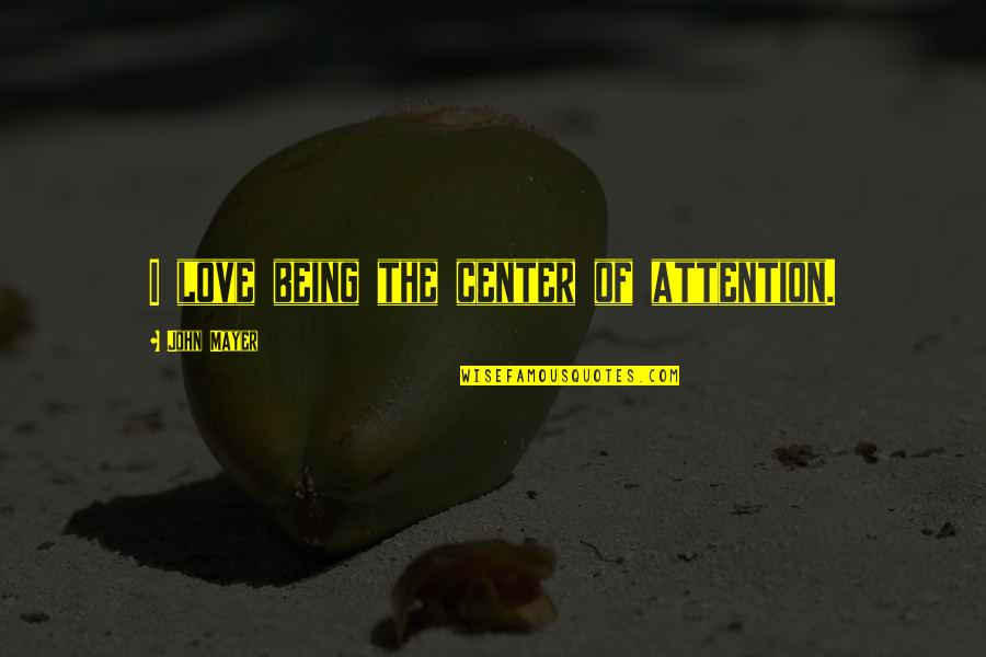Archetypical Quotes By John Mayer: I love being the center of attention. Archetypical Quotes By John Mayer: I love being the center of attention.