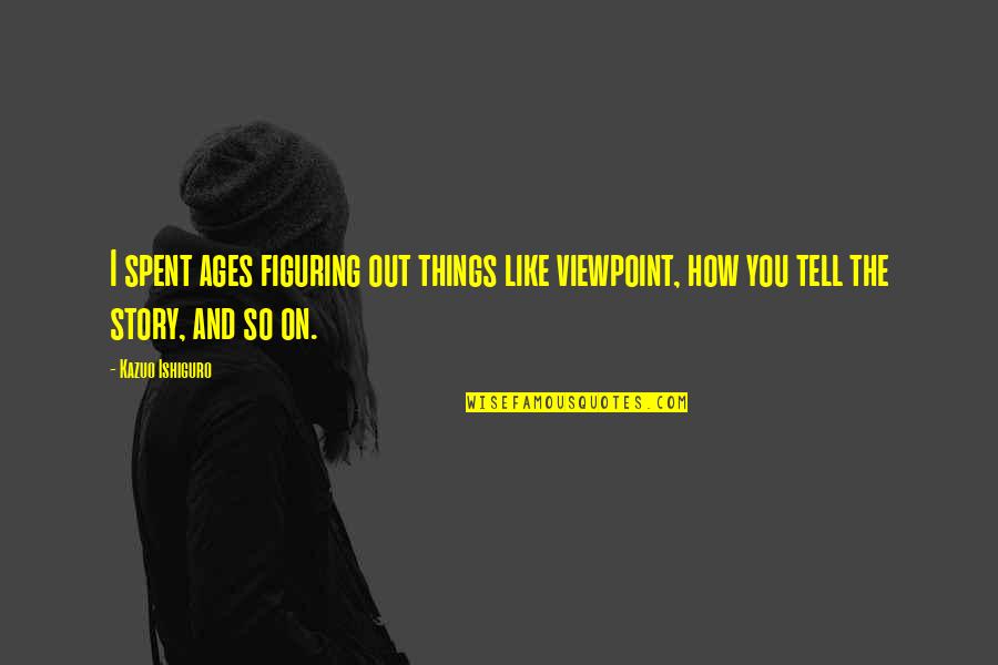 Archetypical Quotes By Kazuo Ishiguro: I spent ages figuring out things like viewpoint, Archetypical Quotes By Kazuo Ishiguro: I spent ages figuring out things like viewpoint,