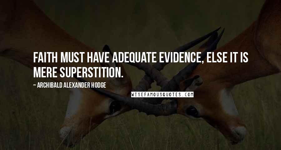 Archibald Alexander Hodge quotes: Faith must have adequate evidence, else it is mere superstition.