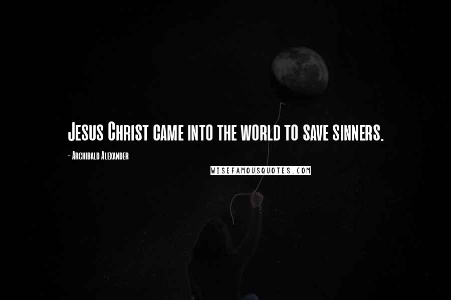 Archibald Alexander quotes: Jesus Christ came into the world to save sinners.