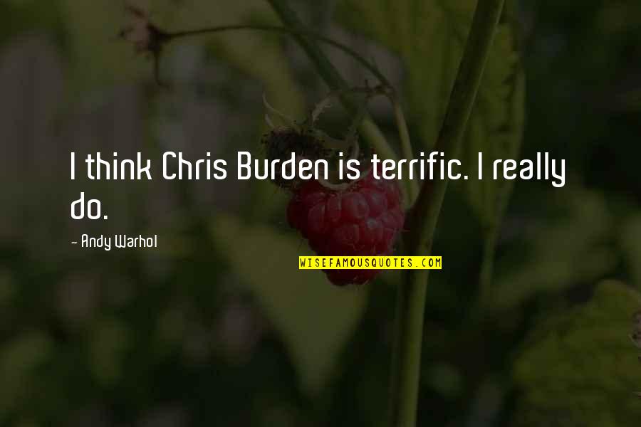 Archibald Baxter Quotes By Andy Warhol: I think Chris Burden is terrific. I really