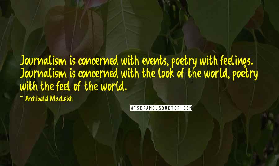 Archibald MacLeish quotes: Journalism is concerned with events, poetry with feelings. Journalism is concerned with the look of the world, poetry with the feel of the world. Archibald MacLeish quotes: Journalism is concerned with events, poetry with feelings. Journalism is concerned with the look of the world, poetry with the feel of the world.