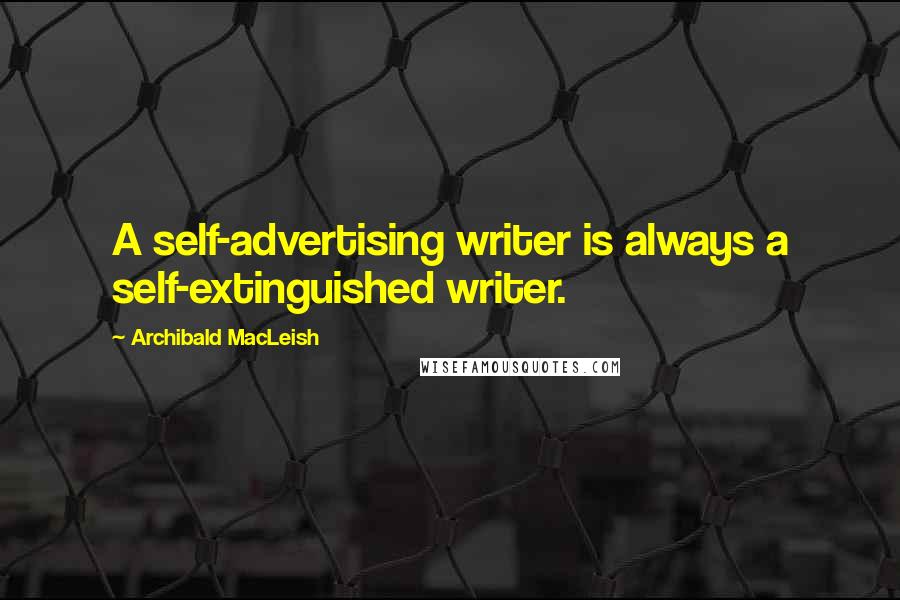 Archibald MacLeish quotes: A self-advertising writer is always a self-extinguished writer.