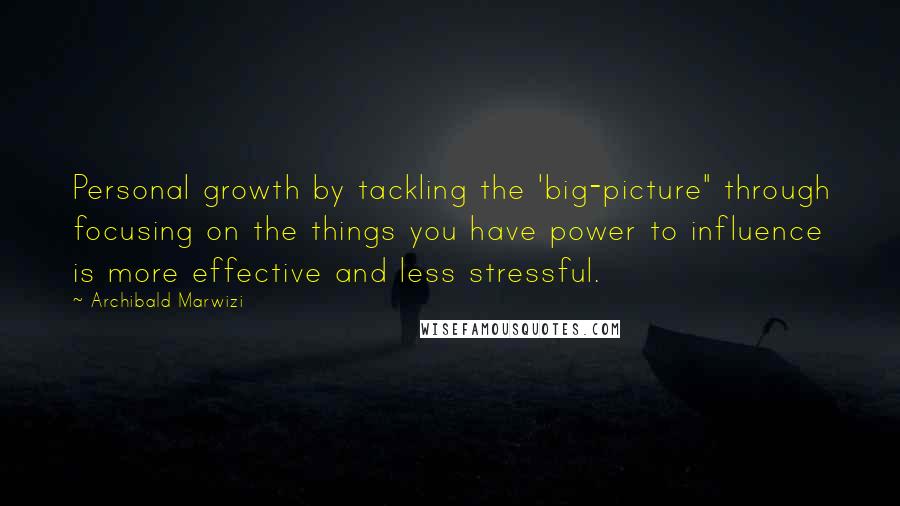 Archibald Marwizi quotes: Personal growth by tackling the 'big-picture" through focusing on the things you have power to influence is more effective and less stressful. Archibald Marwizi quotes: Personal growth by tackling the 'big-picture" through focusing on the things you have power to influence is more effective and less stressful.
