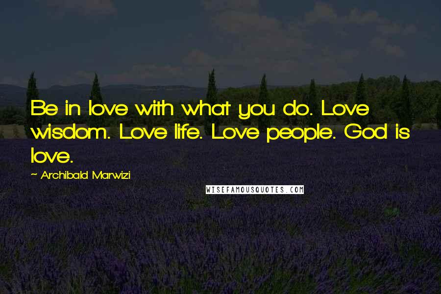 Archibald Marwizi quotes: Be in love with what you do. Love wisdom. Love life. Love people. God is love.