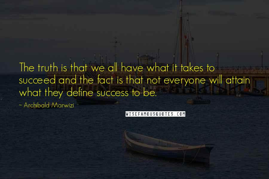 Archibald Marwizi quotes: The truth is that we all have what it takes to succeed and the fact is that not everyone will attain what they define success to be.