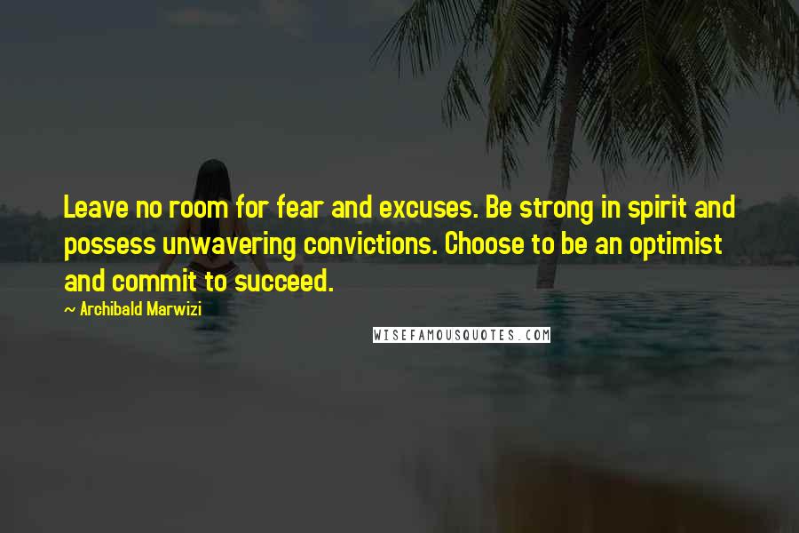 Archibald Marwizi quotes: Leave no room for fear and excuses. Be strong in spirit and possess unwavering convictions. Choose to be an optimist and commit to succeed. Archibald Marwizi quotes: Leave no room for fear and excuses. Be strong in spirit and possess unwavering convictions. Choose to be an optimist and commit to succeed.