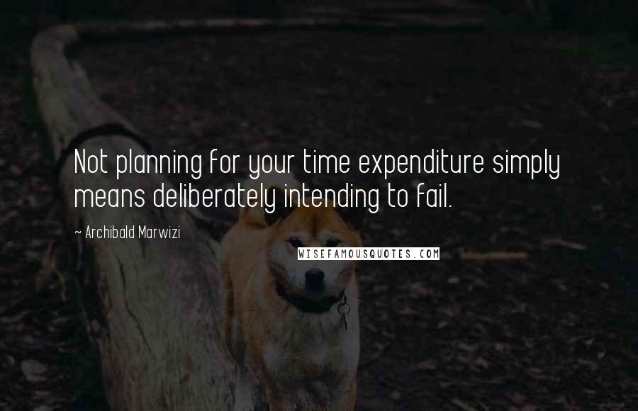 Archibald Marwizi quotes: Not planning for your time expenditure simply means deliberately intending to fail.