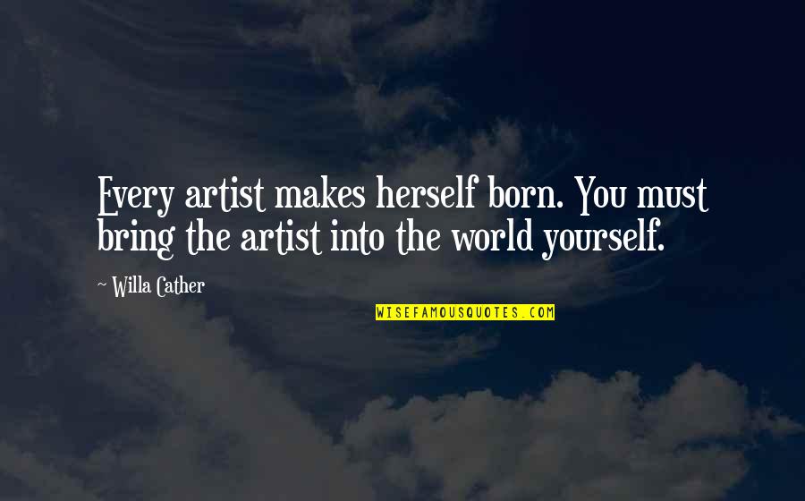 Archibald Prize Quotes By Willa Cather: Every artist makes herself born. You must bring