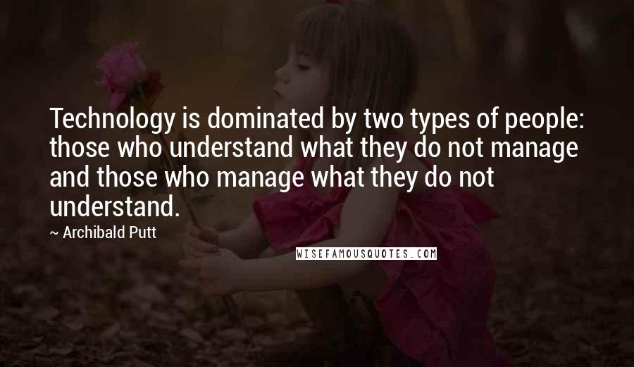 Archibald Putt quotes: Technology is dominated by two types of people: those who understand what they do not manage and those who manage what they do not understand.