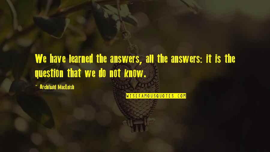 Archibald Quotes By Archibald MacLeish: We have learned the answers, all the answers: