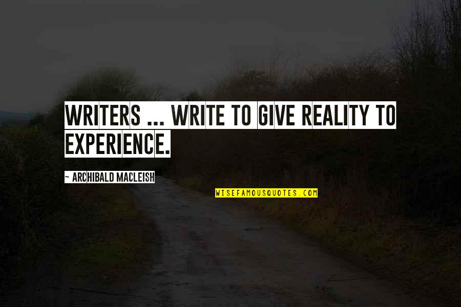 Archibald Quotes By Archibald MacLeish: Writers ... write to give reality to experience.
