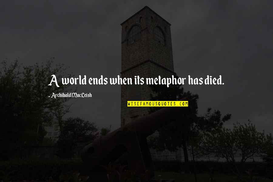 Archibald Quotes By Archibald MacLeish: A world ends when its metaphor has died.
