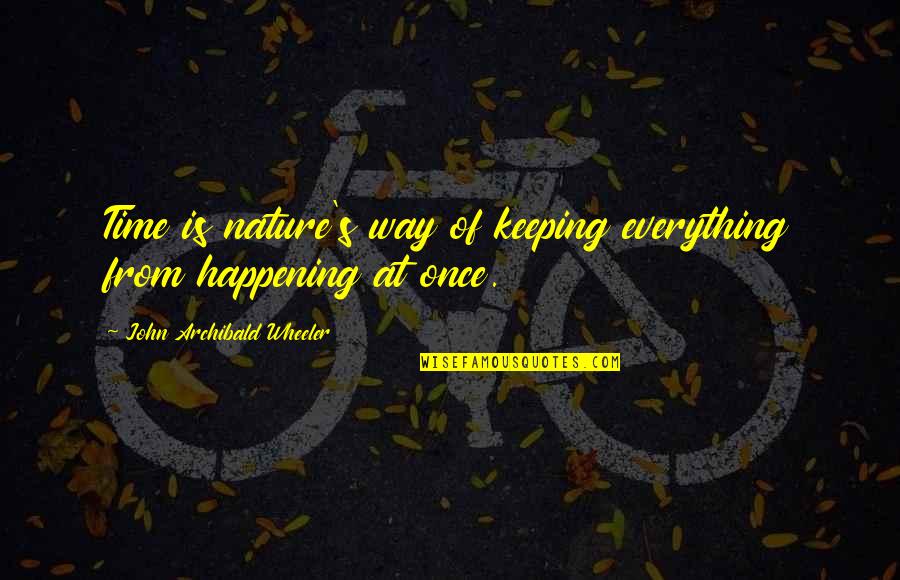 Archibald Quotes By John Archibald Wheeler: Time is nature's way of keeping everything from
