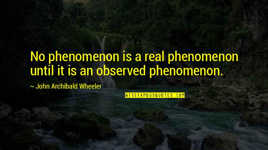 Archibald Quotes By John Archibald Wheeler: No phenomenon is a real phenomenon until it