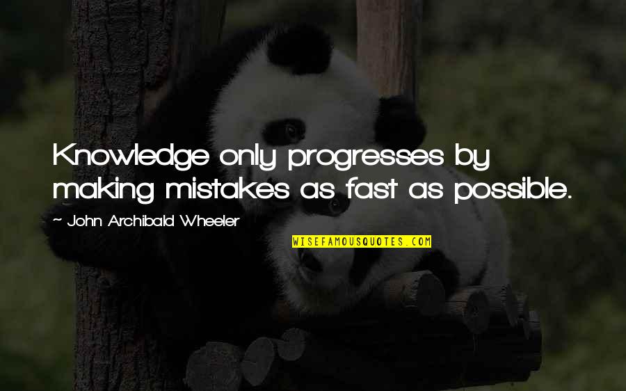 Archibald Quotes By John Archibald Wheeler: Knowledge only progresses by making mistakes as fast