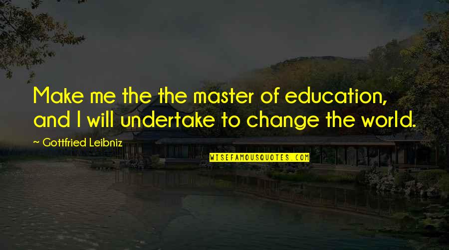Archibald Rajs Quotes By Gottfried Leibniz: Make me the the master of education, and Archibald Rajs Quotes By Gottfried Leibniz: Make me the the master of education, and