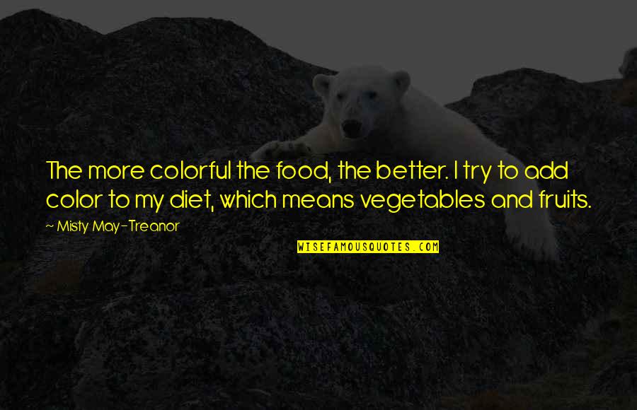 Archibald Rajs Quotes By Misty May-Treanor: The more colorful the food, the better. I Archibald Rajs Quotes By Misty May-Treanor: The more colorful the food, the better. I
