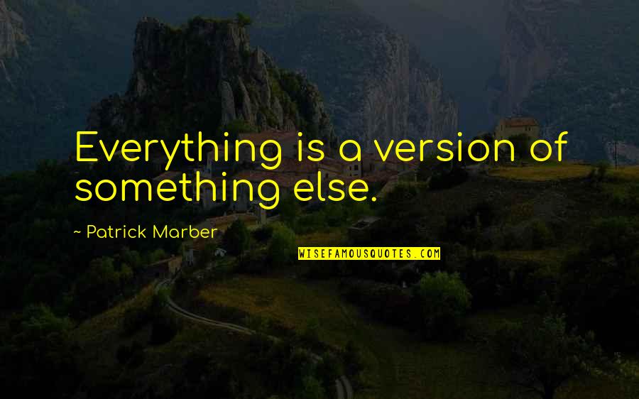 Archibald Rajs Quotes By Patrick Marber: Everything is a version of something else. Archibald Rajs Quotes By Patrick Marber: Everything is a version of something else.