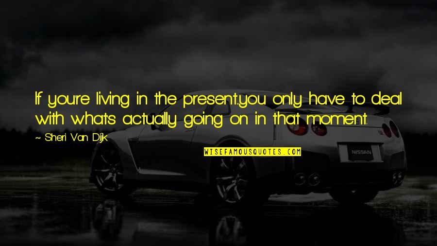Archibald Reiss Quotes By Sheri Van Dijk: If you're living in the present...you only have Archibald Reiss Quotes By Sheri Van Dijk: If you're living in the present...you only have