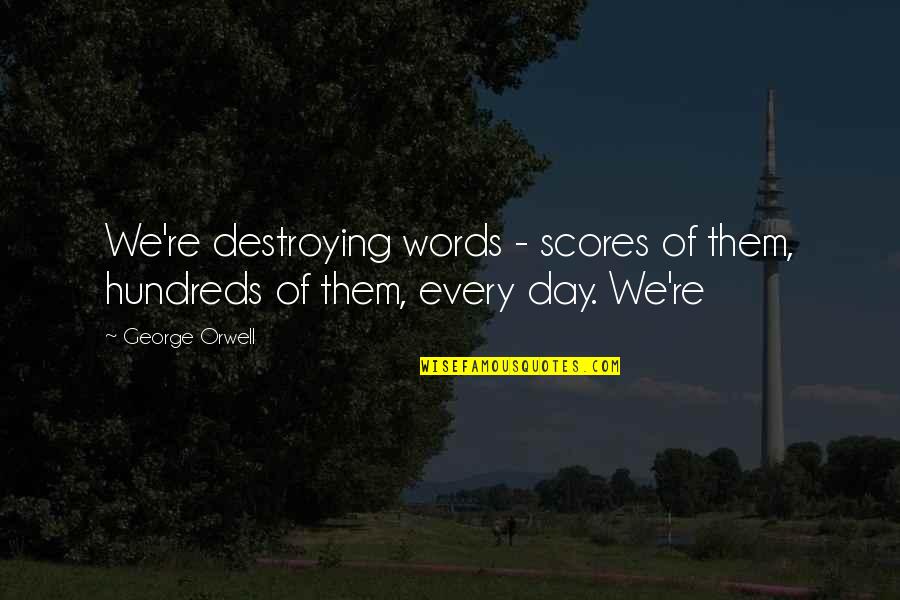 Archibald Witwicky Quotes By George Orwell: We're destroying words - scores of them, hundreds