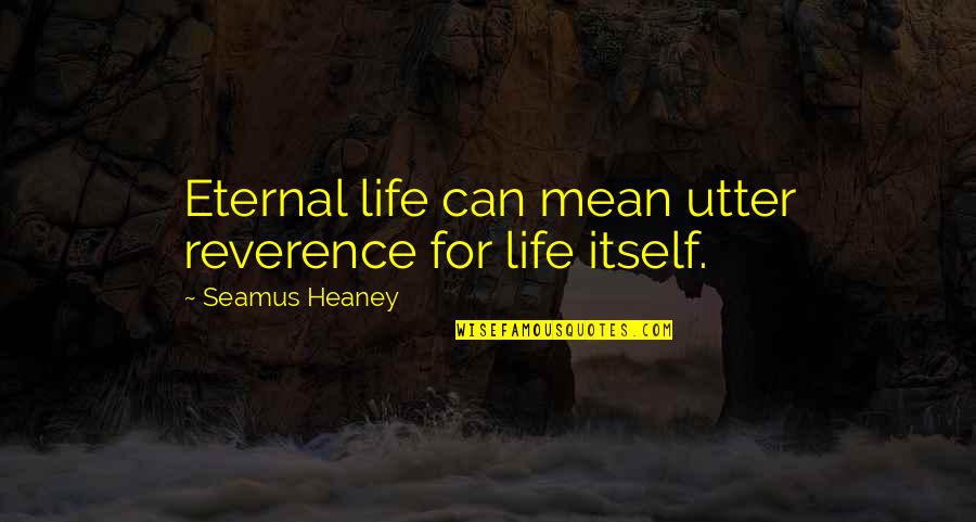 Archibald Witwicky Quotes By Seamus Heaney: Eternal life can mean utter reverence for life