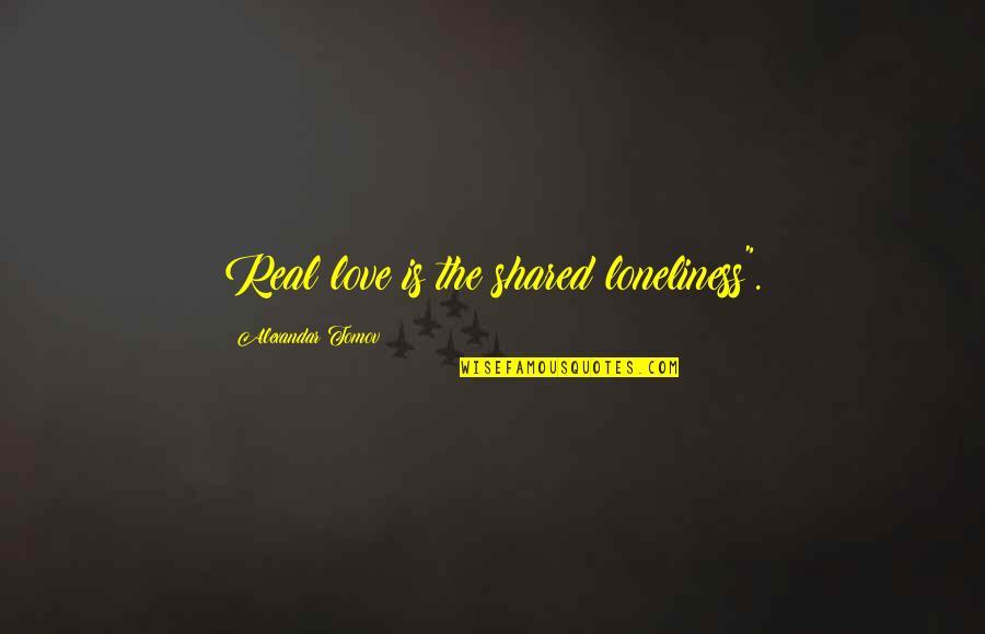 Archibaldo De La Quotes By Alexandar Tomov: Real love is the shared loneliness". Archibaldo De La Quotes By Alexandar Tomov: Real love is the shared loneliness".