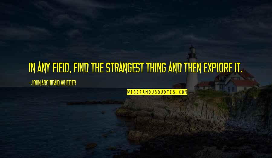 Archibald's Quotes By John Archibald Wheeler: In any field, find the strangest thing and Archibald's Quotes By John Archibald Wheeler: In any field, find the strangest thing and
