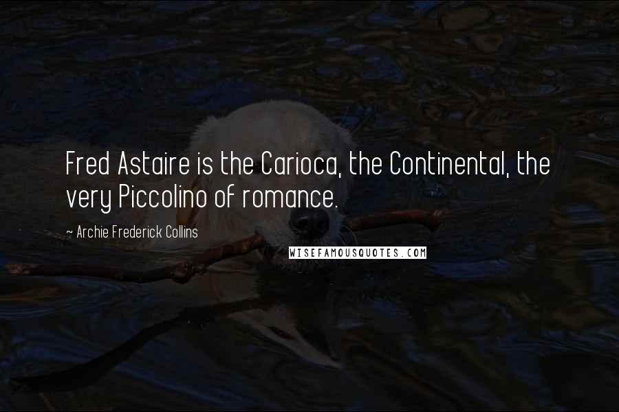 Archie Frederick Collins quotes: Fred Astaire is the Carioca, the Continental, the very Piccolino of romance.
