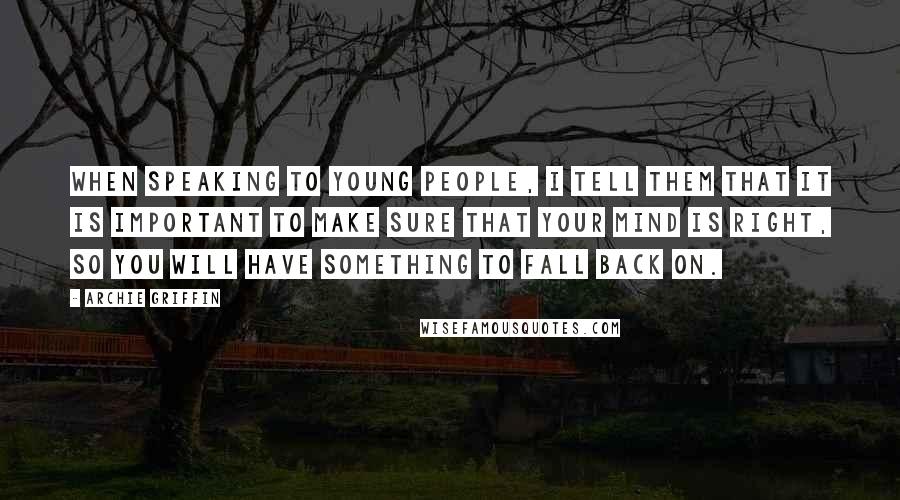 Archie Griffin quotes: When speaking to young people, I tell them that it is important to make sure that your mind is right, so you will have something to fall back on.