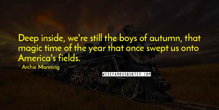 Archie Manning quotes: Deep inside, we're still the boys of autumn, that magic time of the year that once swept us onto America's fields.