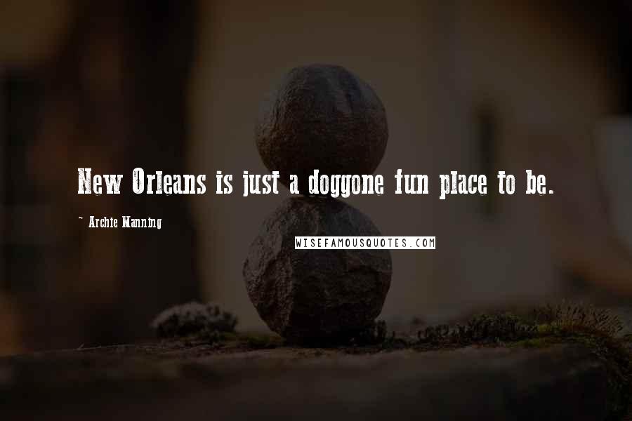 Archie Manning quotes: New Orleans is just a doggone fun place to be.