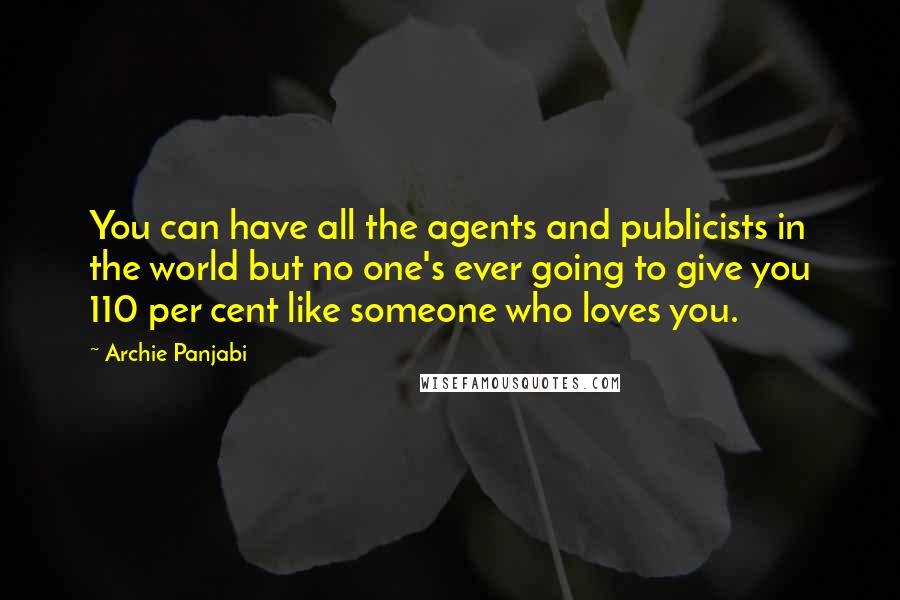 Archie Panjabi quotes: You can have all the agents and publicists in the world but no one's ever going to give you 110 per cent like someone who loves you. Archie Panjabi quotes: You can have all the agents and publicists in the world but no one's ever going to give you 110 per cent like someone who loves you.