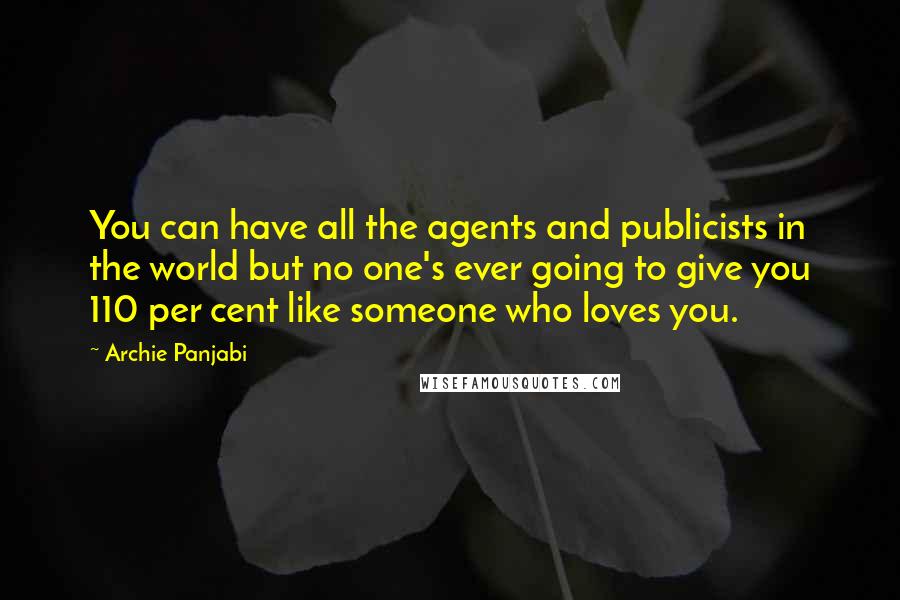 Archie Panjabi quotes: You can have all the agents and publicists in the world but no one's ever going to give you 110 per cent like someone who loves you.