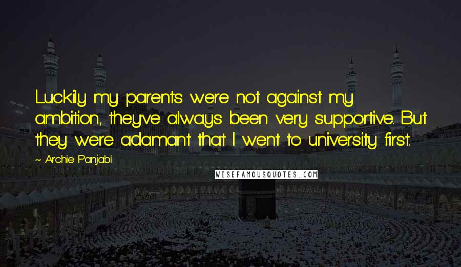Archie Panjabi quotes: Luckily my parents were not against my ambition, they've always been very supportive. But they were adamant that I went to university first. Archie Panjabi quotes: Luckily my parents were not against my ambition, they've always been very supportive. But they were adamant that I went to university first.