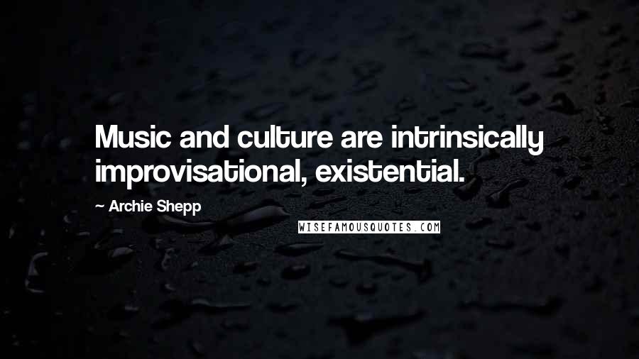 Archie Shepp quotes: Music and culture are intrinsically improvisational, existential.