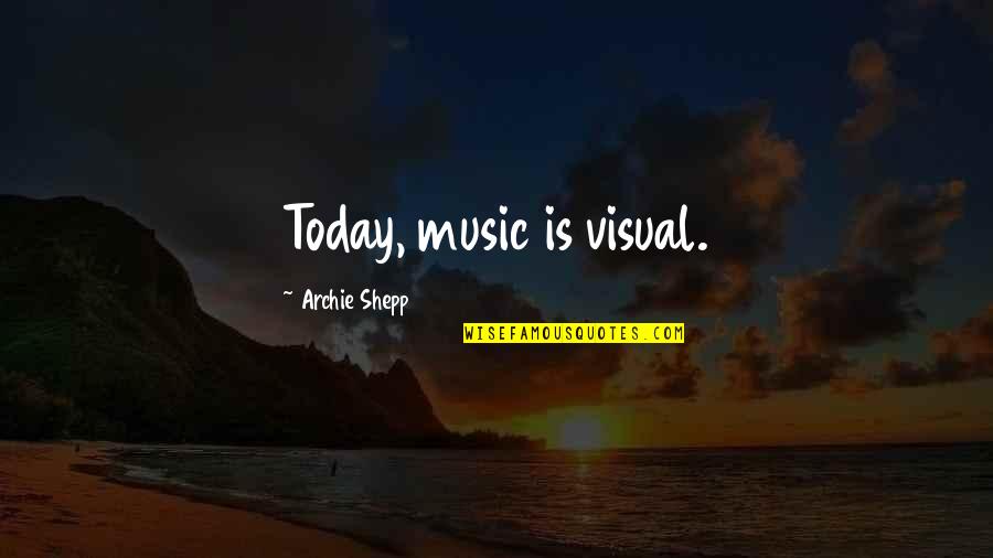 Archie Shepp Quotes By Archie Shepp: Today, music is visual.