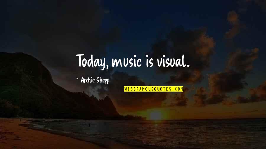 Archie's Quotes By Archie Shepp: Today, music is visual. Archie's Quotes By Archie Shepp: Today, music is visual.