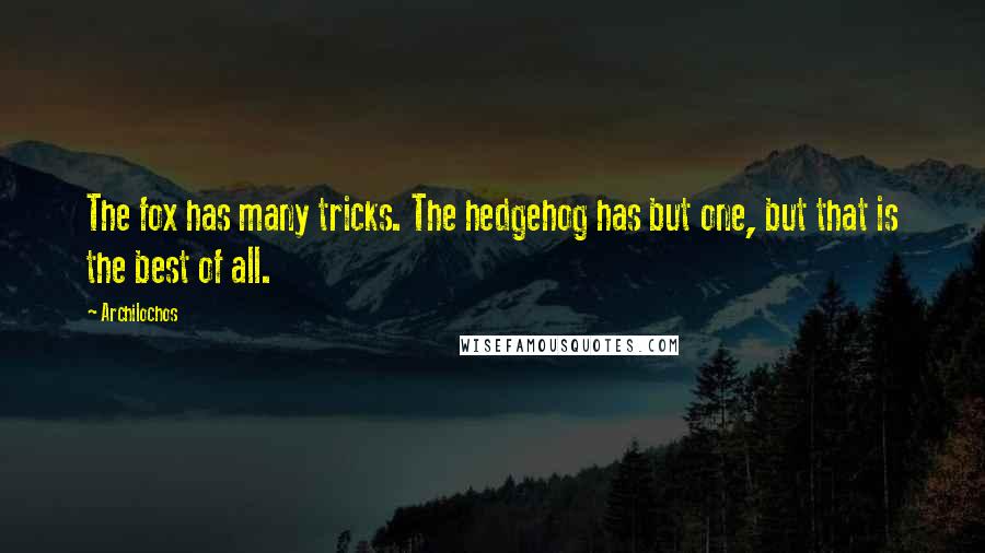 Archilochos quotes: The fox has many tricks. The hedgehog has but one, but that is the best of all.