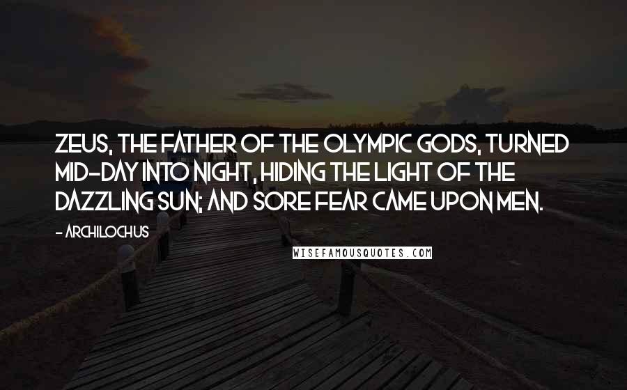 Archilochus quotes: Zeus, the father of the Olympic Gods, turned mid-day into night, hiding the light of the dazzling Sun; and sore fear came upon men.