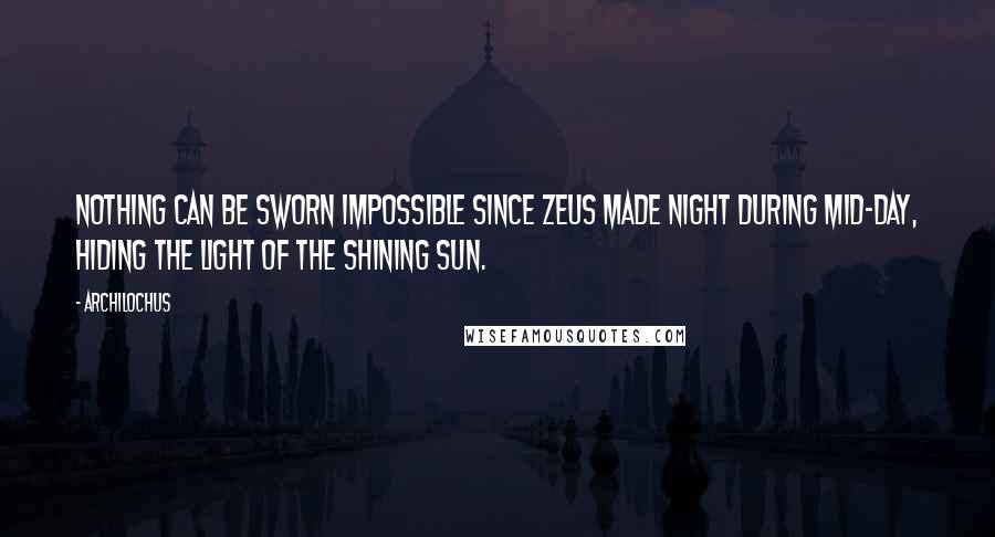 Archilochus quotes: Nothing can be sworn impossible since Zeus made night during mid-day, hiding the light of the shining Sun.