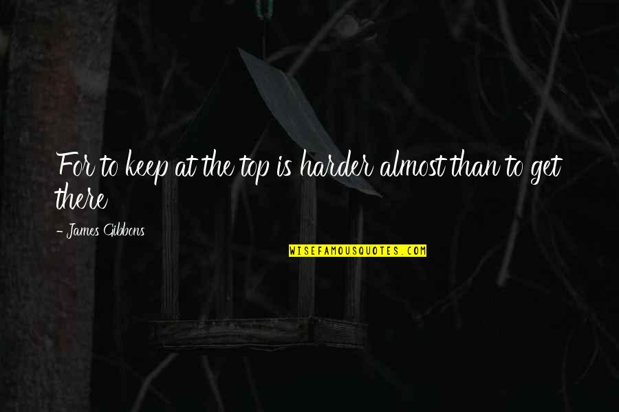 Archilovers Quotes By James Gibbons: For to keep at the top is harder Archilovers Quotes By James Gibbons: For to keep at the top is harder