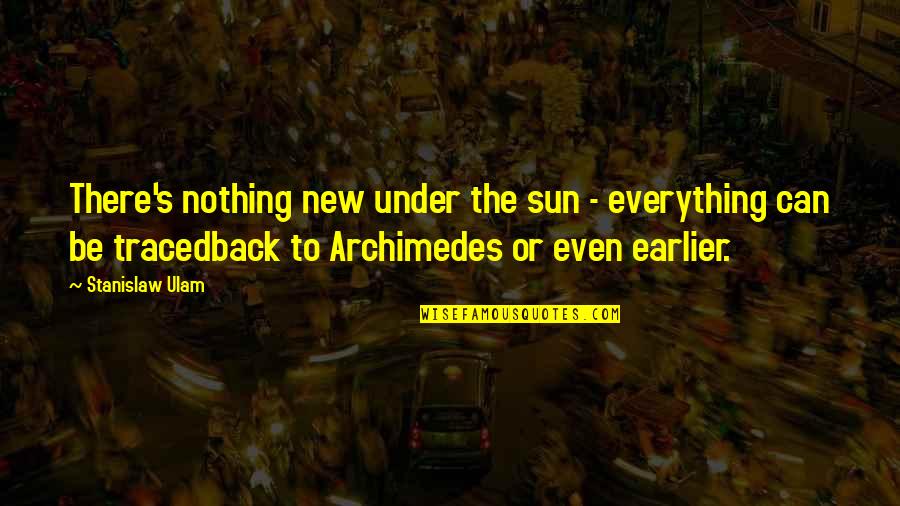 Archimedes Best Quotes By Stanislaw Ulam: There's nothing new under the sun - everything