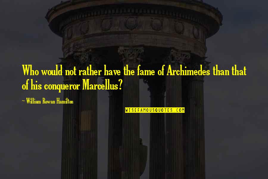 Archimedes Best Quotes By William Rowan Hamilton: Who would not rather have the fame of